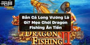 Bắn Cá Long Vương Là Gì? Mẹo Chơi Dragon Fishing Ăn Tiền